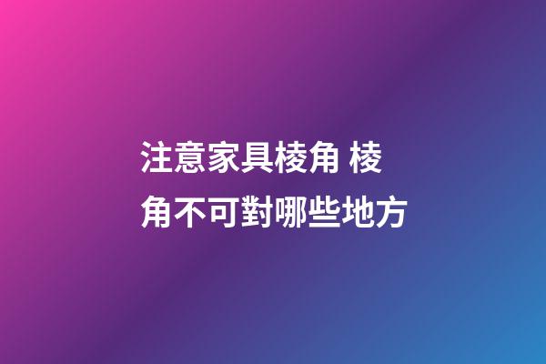 注意家具棱角 棱角不可對哪些地方